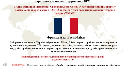 Заборонено ввезення в Україну з Французької Республіки тварин, сприйнятливих до заразного вузликового дерматиту ВРХ, репродуктивного матеріалу від них, свіжих і охолоджених шкір та шкур від сприйнятливих видів тварин, сирого молока та молочних продуктів призначених для споживання людиною