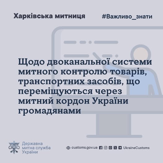 Щодо двоканальної системи митного контролю товарів, транспортних засобів, що переміщуються через митний кордон України громадянами Двоканальна система – це спрощена система митного контролю, яка дає громадянам змогу здійснювати декларування, обираючи один з двох каналів проходу (проїзду транспортними засобами особистого користування) через митний кордон України.